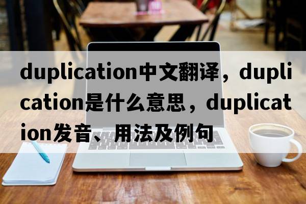 duplication中文翻譯，duplication是什么意思，duplication發(fā)音、用法及例句