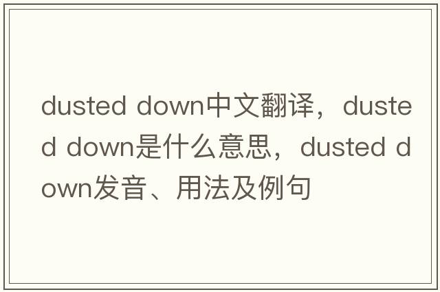 dusted down中文翻譯，dusted down是什么意思，dusted down發(fā)音、用法及例句