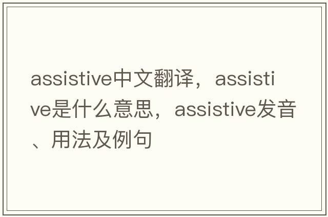 assistive中文翻譯，assistive是什么意思，assistive發(fā)音、用法及例句