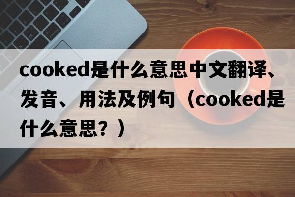 cooked是什么意思中文翻譯、發(fā)音、用法及例句（cooked是什么意思？）