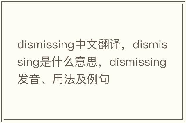 dismissing中文翻譯，dismissing是什么意思，dismissing發(fā)音、用法及例句