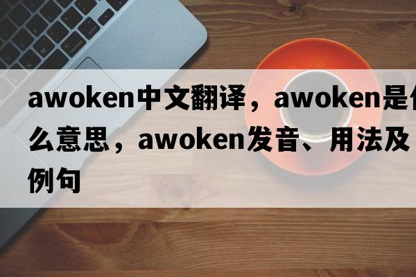 awoken中文翻譯，awoken是什么意思，awoken發(fā)音、用法及例句