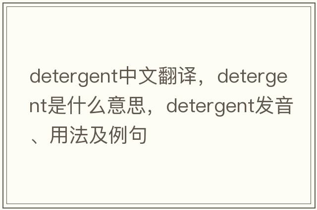 detergent中文翻譯，detergent是什么意思，detergent發(fā)音、用法及例句