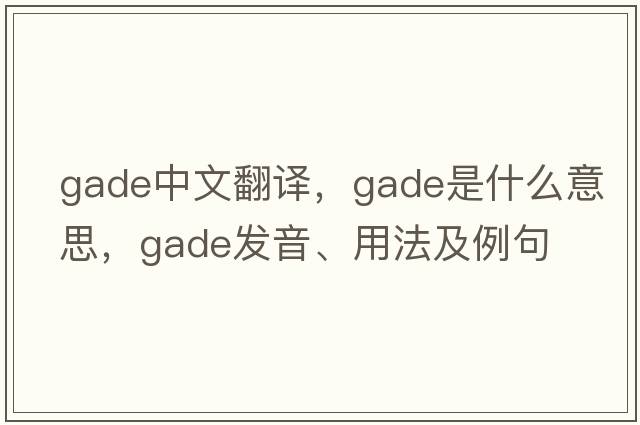 gade中文翻譯，gade是什么意思，gade發(fā)音、用法及例句