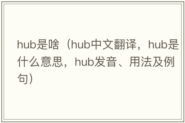 hub是啥（hub中文翻譯，hub是什么意思，hub發(fā)音、用法及例句）