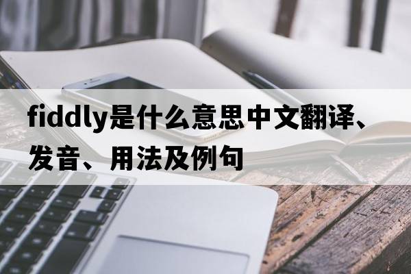 fiddly是什么意思中文翻譯、發(fā)音、用法及例句
