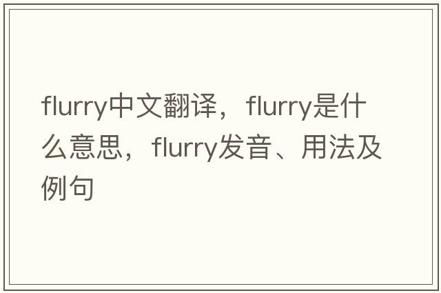flurry中文翻譯，flurry是什么意思，flurry發(fā)音、用法及例句