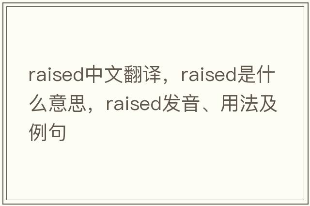 raised中文翻譯，raised是什么意思，raised發(fā)音、用法及例句