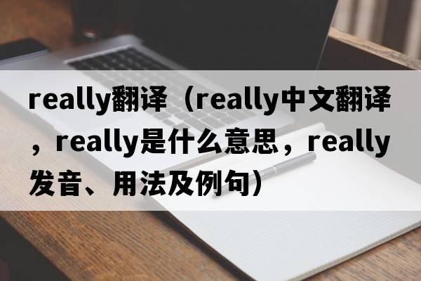 really翻譯（really中文翻譯，really是什么意思，really發(fā)音、用法及例句）