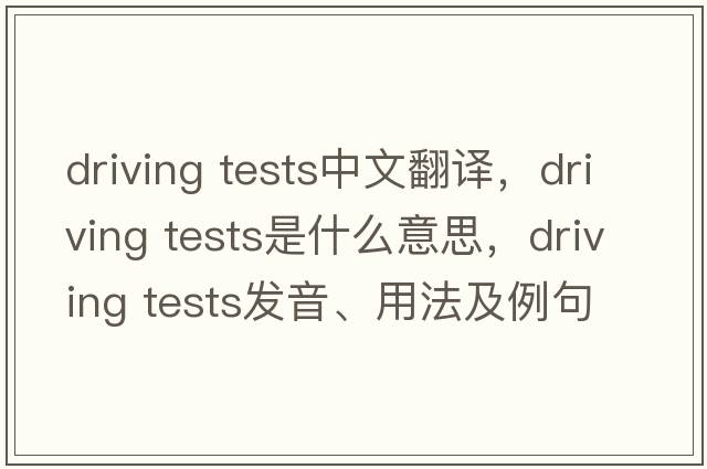 driving tests中文翻譯，driving tests是什么意思，driving tests發(fā)音、用法及例句