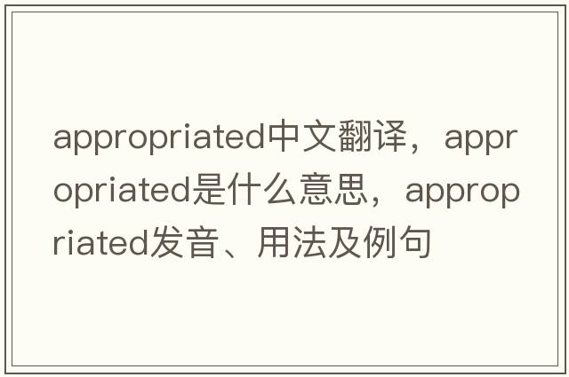 appropriated中文翻譯，appropriated是什么意思，appropriated發(fā)音、用法及例句