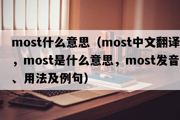 most什么意思（most中文翻譯，most是什么意思，most發(fā)音、用法及例句）