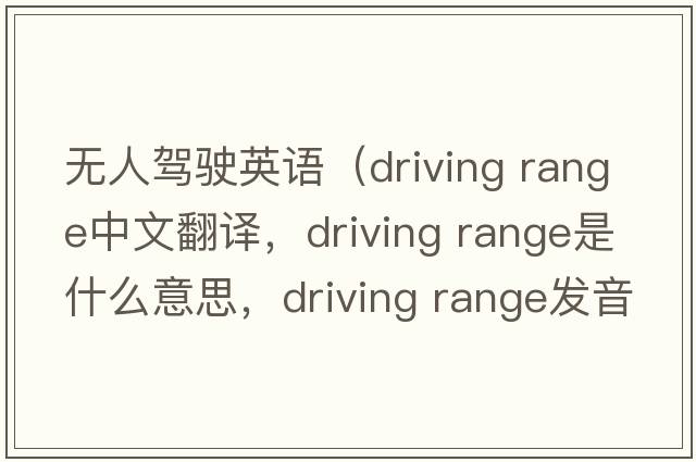 無人駕駛英語（driving range中文翻譯，driving range是什么意思，driving range發(fā)音、用法及例句）