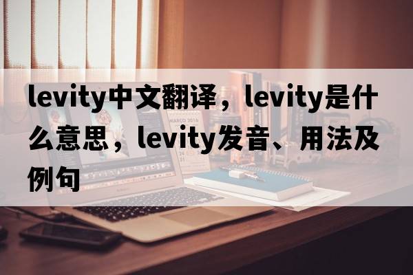 levity中文翻譯，levity是什么意思，levity發(fā)音、用法及例句