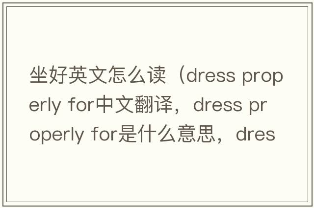 坐好英文怎么讀（dress properly for中文翻譯，dress properly for是什么意思，dress properly for發(fā)音、用法及例句）