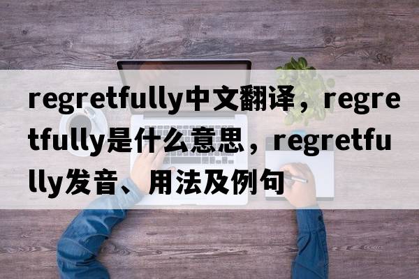 regretfully中文翻譯，regretfully是什么意思，regretfully發(fā)音、用法及例句