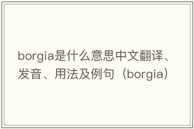 Borgia是什么意思中文翻譯、發(fā)音、用法及例句（borgia）