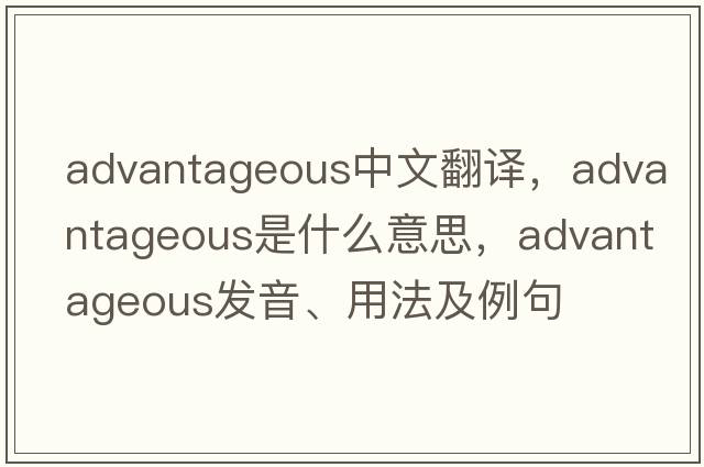 advantageous中文翻譯，advantageous是什么意思，advantageous發(fā)音、用法及例句