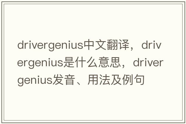 drivergenius中文翻譯，drivergenius是什么意思，drivergenius發(fā)音、用法及例句