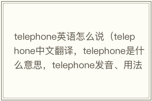 telephone英語怎么說（telephone中文翻譯，telephone是什么意思，telephone發(fā)音、用法及例句）