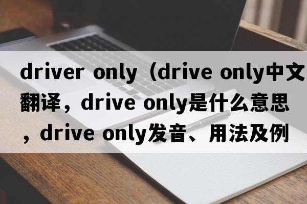 driver only（drive only中文翻譯，drive only是什么意思，drive only發(fā)音、用法及例句）