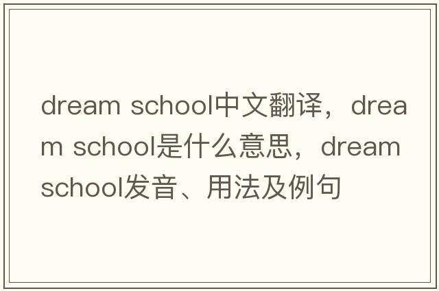 dream school中文翻譯，dream school是什么意思，dream school發(fā)音、用法及例句