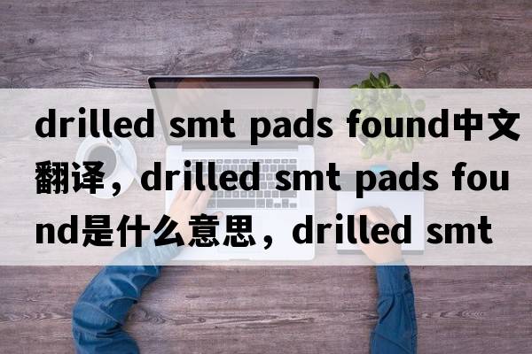 drilled smt pads found中文翻譯，drilled smt pads found是什么意思，drilled smt pads found發(fā)音、用法及例句
