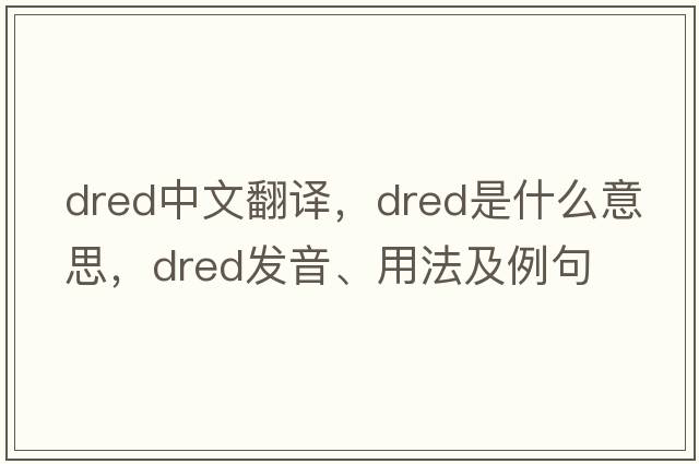 dred中文翻譯，dred是什么意思，dred發(fā)音、用法及例句