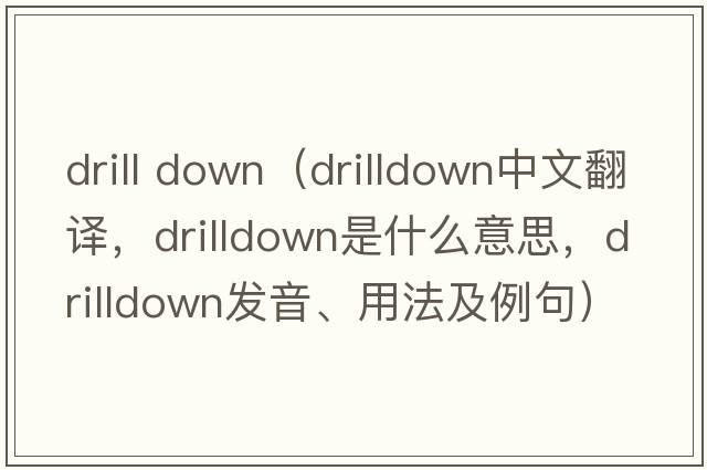 drill down（drilldown中文翻譯，drilldown是什么意思，drilldown發(fā)音、用法及例句）