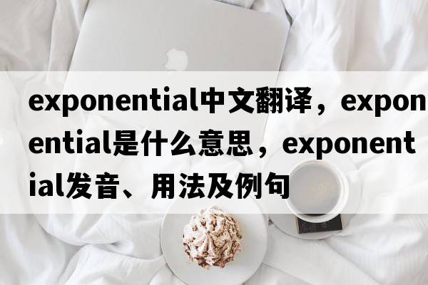 exponential中文翻譯，exponential是什么意思，exponential發(fā)音、用法及例句