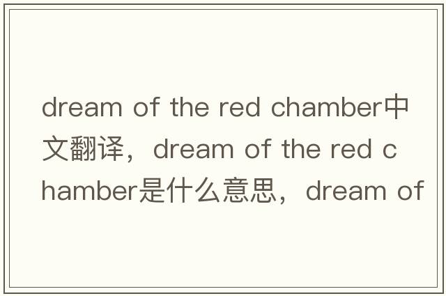 dream of the red chamber中文翻譯，dream of the red chamber是什么意思，dream of the red chamber發(fā)音、用法及例句