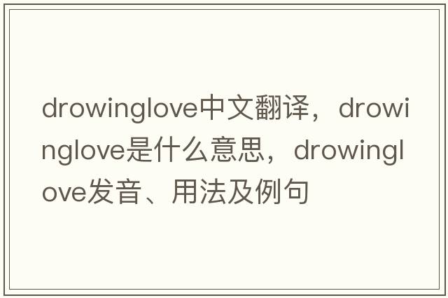 drowinglove中文翻譯，drowinglove是什么意思，drowinglove發(fā)音、用法及例句