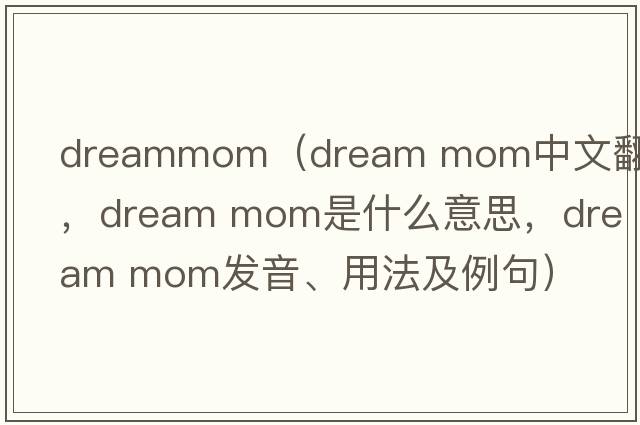 dreammom（dream mom中文翻譯，dream mom是什么意思，dream mom發(fā)音、用法及例句）