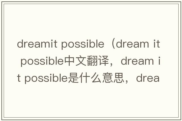 dreamit possible（dream it possible中文翻譯，dream it possible是什么意思，dream it possible發(fā)音、用法及例句）