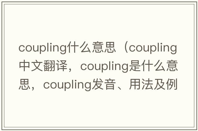 coupling什么意思（coupling中文翻譯，coupling是什么意思，coupling發(fā)音、用法及例句）