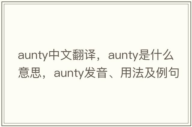 aunty中文翻譯，aunty是什么意思，aunty發(fā)音、用法及例句