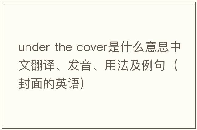 under the cover是什么意思中文翻譯、發(fā)音、用法及例句（封面的英語）