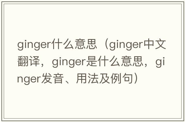 ginger什么意思（ginger中文翻譯，ginger是什么意思，ginger發(fā)音、用法及例句）