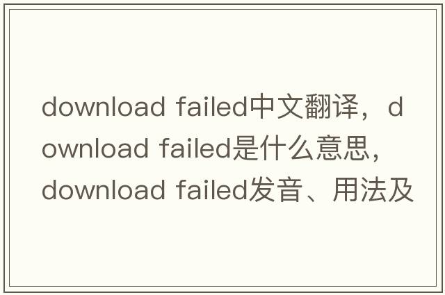 download failed中文翻譯，download failed是什么意思，download failed發(fā)音、用法及例句