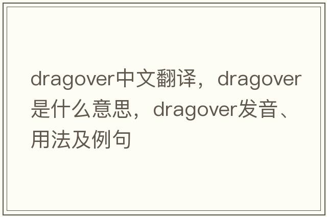 dragover中文翻譯，dragover是什么意思，dragover發(fā)音、用法及例句