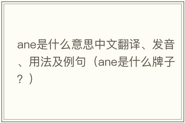 ane是什么意思中文翻譯、發(fā)音、用法及例句（ane是什么牌子？）