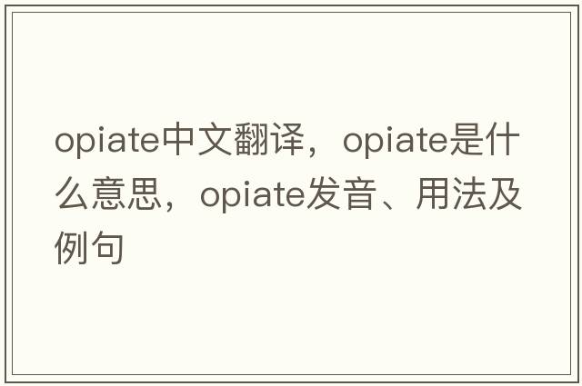 opiate中文翻譯，opiate是什么意思，opiate發(fā)音、用法及例句