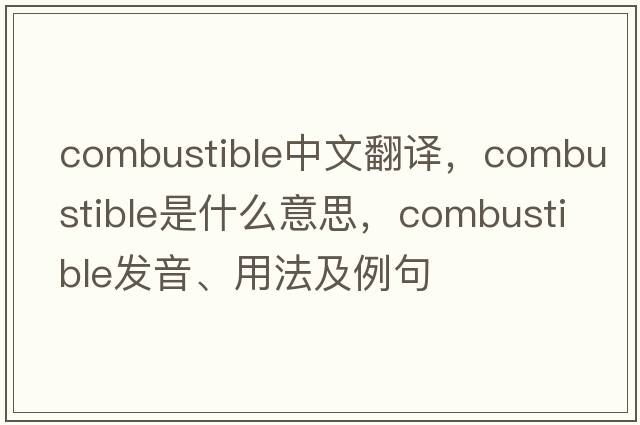 combustible中文翻譯，combustible是什么意思，combustible發(fā)音、用法及例句