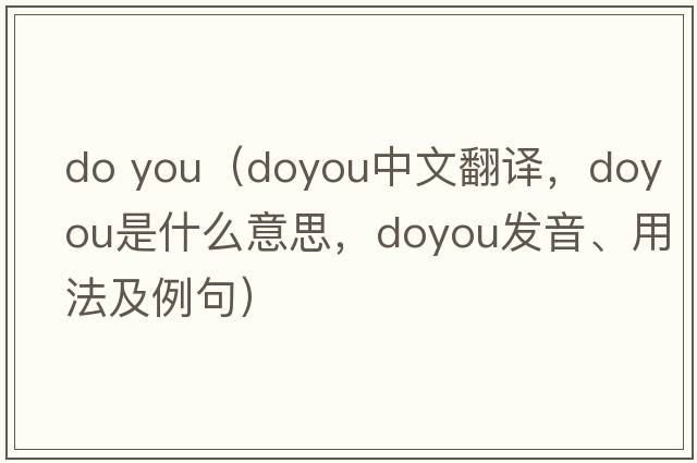 do you（doyou中文翻譯，doyou是什么意思，doyou發(fā)音、用法及例句）