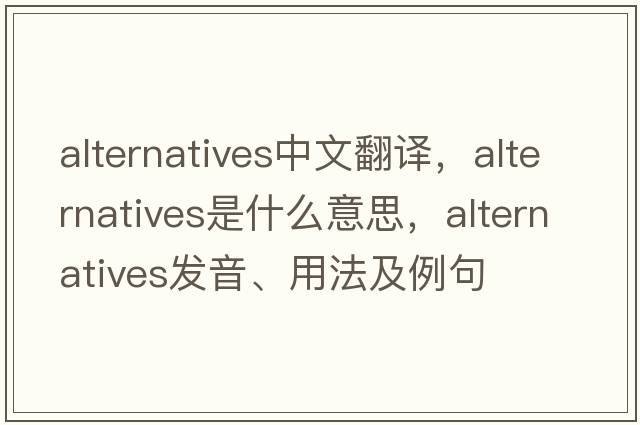 alternatives中文翻譯，alternatives是什么意思，alternatives發(fā)音、用法及例句