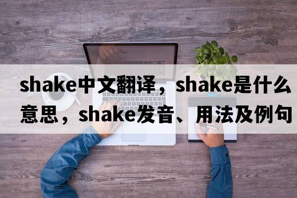 shake中文翻譯，shake是什么意思，shake發(fā)音、用法及例句