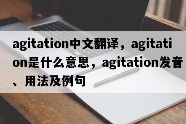 agitation中文翻譯，agitation是什么意思，agitation發(fā)音、用法及例句