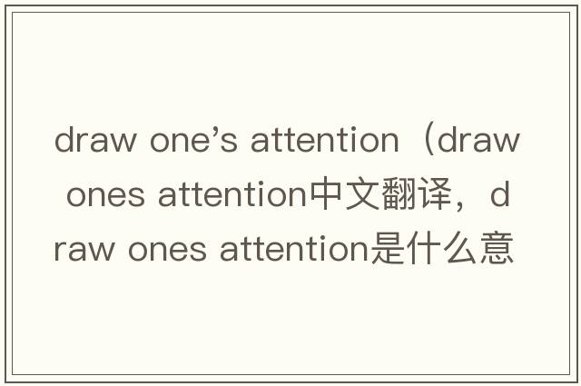draw one's attention（draw ones attention中文翻譯，draw ones attention是什么意思，draw ones attention發(fā)音、用法及