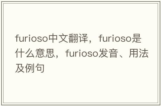 furioso中文翻譯，furioso是什么意思，furioso發(fā)音、用法及例句