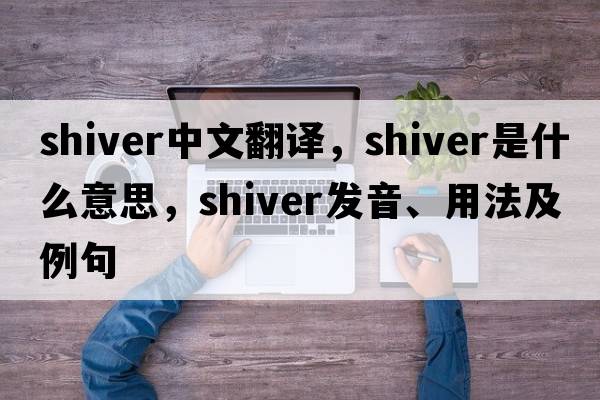 shiver中文翻譯，shiver是什么意思，shiver發(fā)音、用法及例句